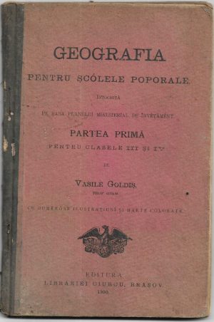 Geografia pentru șcólele poporale întocmită pe basa planului ministerial de învețăment, Partea primă pentru clasele III și IV de Vasile Goldiș, 1900, Editura librăriei Ciurcu, Brașov