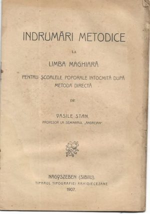Îndrumări metodice la limba maghiară pentru școalele poporale întocmită după metoda directă de Vasile Stan, 1907, Tiparul tipografiei arhidiecezane, Sibiu