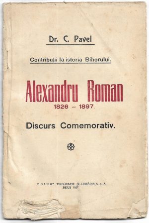 Contribuții la istoria Bihorului, Alexandru Roman 1826-1897, Discurs comemorativ de dr C Pavel, 1927, cu dedicația autorului, manu propria Doina Tipografie și librărie S p A, Beiuș