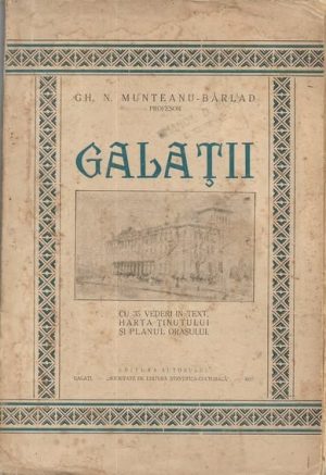 Galații, cu 35 vederi în text, harta ținutului și planul orașului de Gh N Munteanu-Bârlad, 1927, editura autorului