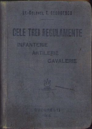 Cele trei regulamente, infanterie, artilerie, cavalerie de lt-col T Georgescu, 1912