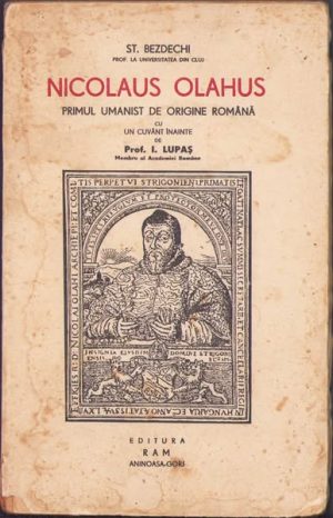 Nicolaus Olahus, Primul umanist de origine română de Șt Bezdechi, 1939, Editura Ram, Aninoasa, Gorj