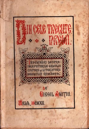Din cele trecute vremi, Însemnări despre începuturile graiului, culturii și literaturii neamului românesc de Virgil Onițiu, 1912, Arad