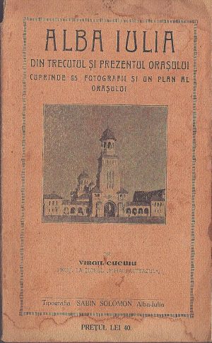 Alba Iulia, din trecutul și prezentul orașului, cuprinde 50 fotografii și un plan al orașului de Virgil Cucuiu, 1929, Tipografia Sabin Solomon, Alba Iulia