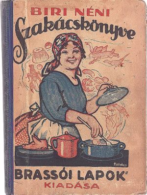 Biri néni szakácskönyve, a magyar konyha legjobban összeállitott kézikönyve, Brassói Lapok Könyvosztálya, 1923, Brașov