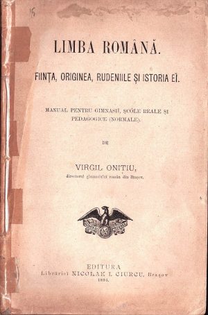 Limba română, ființa, originea, rudeniile și istoria ei, manual pentru gimnasii, șcóle reale și pedagogice (normale) de Virgil Onițiu, directorul gimnasiului român din Brașov, 1894, Editura Librăriei Nicolae Ciurcu, Brașov
