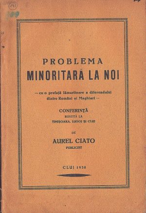 Problema minoritară la noi, cu o prefață lămuritoare a diferendului dintre Români și Maghiari, conferință rostită la Timișoara, Lugoj și Cluj de Aurel Ciato, 1930, Cluj