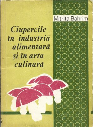 Ciupercile în industria alimentară și în arta culinară de Mitrița Bahrim, 1979