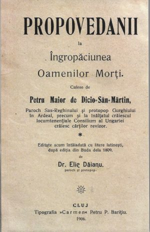 Propovedanii la Îngropăciunea Oamenilor Morți culese de Petru Maior de Dicio-Sân-Martin, Paroch Sas-Reghinului și protopop Gurghiului în Ardeal, precum și la înălțatul crăiescul locumtenențiale Consilium al Ungariei crăiesc cărților revizor, editate acum întâiadată cu litere latinești de Dr Elie Dăianu, paroch și protopop, 1906, Cluj