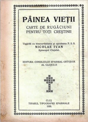 Pâinea vieții, carte de rugăciuni pentru toți creștinii, tipărită cu binecuvântarea și aprobarea PSS Nicolae Ivan, episcopul Clujului, 1926, Cluj