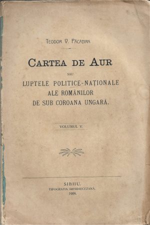 Cartea de aur sau luptele politice-naționale al românilor de sub coroana ungară de Teodor Păcățian, volumul V, 1909 Sibiu