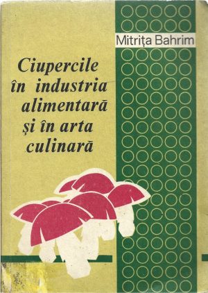 Ciupercile în industria alimentară și în arta culinară de Mitrița Bahrim, 1979