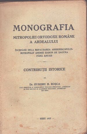 Monografia Mitropoliei ortodoxe române a Ardealului începând dela repausarea Arhiepiscopului-Mitropolit Andrei baron de Șaguna până astăzi, contribuții istorice de Eusebiu Roșca, 1937, Sibiu