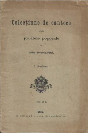 Colecțiune de cântece pentru școalele poporale de Isidor Vorobchieviciu, I făscioară, 1910, Viena