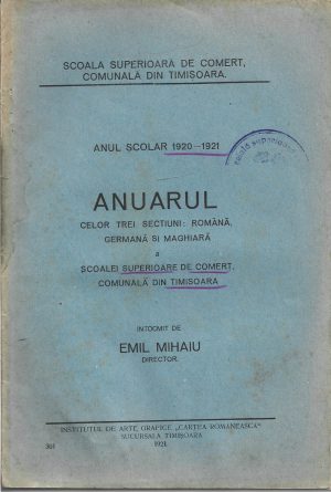 Anuarul celor trei secțiuni: română, germană și maghiară a școalei superioare de comerț, comunală din Timișoara, anul școlar 1920-1921, întocmit de Emil Mihaiu, 1921, Timișoara
