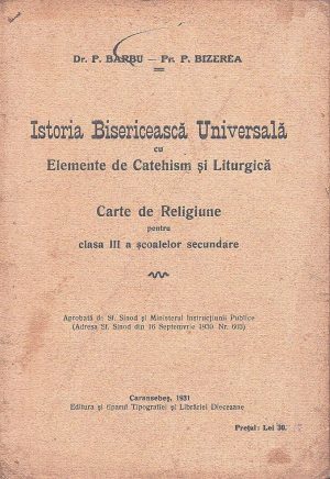 Istoria Bisericească Universală cu Elemente de Catehism și Litugică, Carte de Religiune pentru clasa III a  școalelor secundare de P Barbu și P Bizerea, 1931, Caransebeș