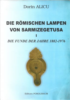 Die römischen Lampen von Sarmizegetusa, I, Die Funde der Jahre 1882–1876 von Dorin Alicu, Zalău, fără an