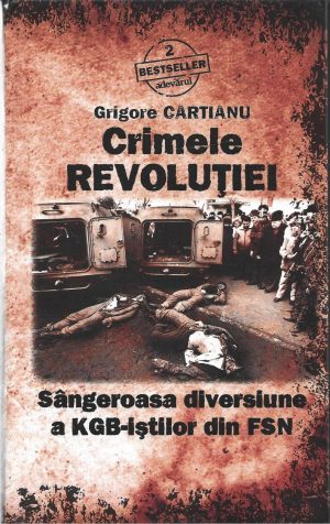 Crimele revoluției, sângeroasa diversiune a KGB-iștilor din FSN de Grigore Cartianu, 2010