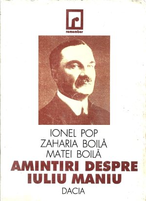 Amintiri despre Iuliu Maniu de Ionel Pop, Zaharia Boilă și Matei Boilă, 1998, Cluj-Napoca