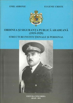 Ordinea și siguranța publică arădeană (1919-1929), structuri instituționale și personal de Emil Arbonie și Eugeniu Criste, 2011, Arad