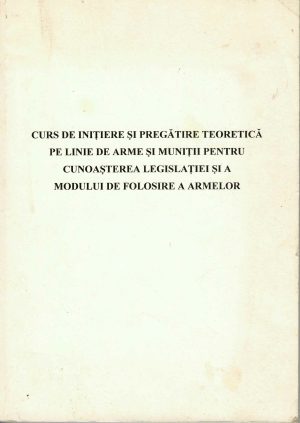 Curs de inițiere și pregătire teoretică pe linie de arme și muniții pentru cunoașterea legislației și a modului de folosire a armelor, fără an