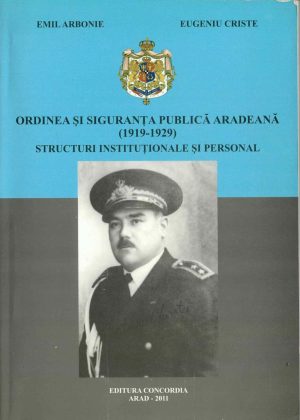 Ordinea și siguranța publică arădeană (1919-1929), structuri instituționale și personal de Emil Arbonie și Eugeniu Criste, 2011, Arad