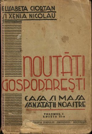 Noutăți gospodărești, casa și masa sănătății noastre, volumului I de Elisabeta Ciortan și Xenia Nicolau, 1943 - cu retețe de bucătărie