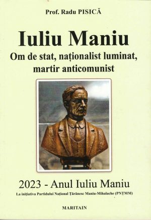 Iuliu Maniu, om de stat, naționalist luminat, martir anticomunist de Radu Pisică, 2023