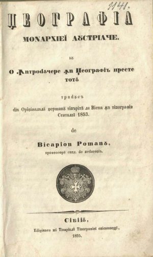 Geografia monarhiei austriace cu o întroducere în geografiă preste totu tradusă din originalulu germanu tipăritu la Viena în tipografia Statului 1853 de Visarion Romanu, professoru supl de pedagoia, Sibiiu, Edițiunea și Tipariulu Tipografiei episcopești, 1855