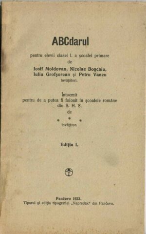 ABCdarul pentru elevii clasei I a școalei primare de Iosif Moldovan, Nicolae Boșcaiu, Iuliu Grofșorean și Petru Vancu învățători, întocmit pentru a putea fi folosit în școalele române din SHS de Romulus Roman, învățător în Biserica-Albă (Belacrkva SHS), Ediția I, Pančevo, 1923, Tiparul și ediția tipografiei Napredak din Pančevo