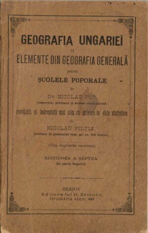 Geografia Ungariei și elemente din geografia generală pentru șcólele poporale de dr Nicolau Pop, conrector, profesor și asesor consistorial revedută și îndreptată mai ales cu privire la date statistice de Nicolau Pilția, profesor la gimnasiul rom gr or din Brașov, edițiunea a șéptea, cu charta Ungariei, 1894, Brașov