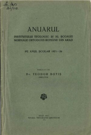 Anuarul Institutului teologic și al Școalei normale ortodoxe-române din Arad pe anul școlar 1925/1926 publicat de dr Teodor Botiș, director, 1926, Arad
