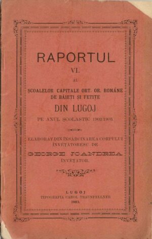 Raportul VI al Școalelor capitale ort or române de băieți și fete din Lugoj pe anul școlastic 1902/1903 elaborat din însărcinarea corpului învețătoresc de George Joandrea, învețător, 1903, Lugoj