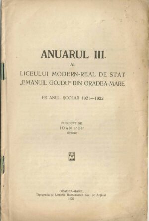 Anuarul III al Liceului modern real de stat Emanuil Gojdu din Oradea Mare pe anul școlar 1921-1922 publicat de Ioan Pop, director, 1922, Oradea Mare
