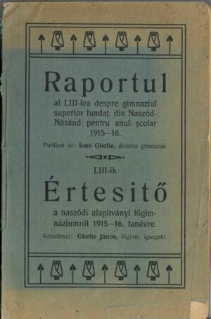 Raportul al LIII-lea despre gimnaziul superior fundaț din Naszód-Năsăud pentru anul școlar 1915-16, publicat de Ioan Ghetie, director gimnazial/LIII-il Értesitő a naszódi alapitvány főgimnaziumról 1915-16 tanévre közzéteszi Ghetie János főgimn igazgató, Bistrița, fără an
