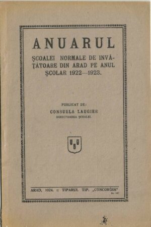 Anuarul Școalei normale de învățătoare din Arad pe anul școlar 1922-1923 publicat de Consuela Laugier, directoarea școalei, 1924, Arad