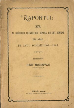 Raportul XIV al șcólelor elementare confes gr-ort române din Arad pe anul școlar 1902-1903 elaborat de Iosif Moldovan, director școlar, 1903, Arad