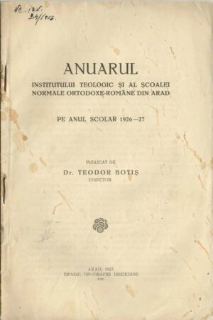 Anuarul Institutului teologic și al Școalei normale ortodoxe-române din Arad pe anul școlar 1926/1927 publicat de dr Teodor Botiș, director, 1927, Arad