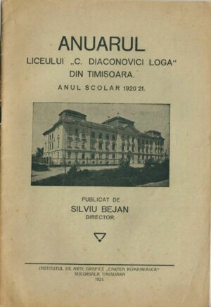 Anuarul Liceului C Diaconovici Loga din Timișoara, anul școlar 1920-1921, publicat de Silviu Bejan, director, 1921, Timișoara