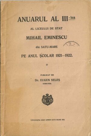 Anuarul al III-lea al Liceului de stat Mihai Eminescu din Satu-Mare pe anul școlar 1921-1922 publicat de dr Eugen Seleș, director, Satu Mare, 1922