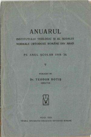 Anuarul Institutului teologic și al Școalei normale ortodoxe române din Arad pe anul școlar 1919-20 publicat de Teodor Botiș, director, 1920, Arad