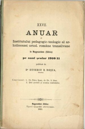 Anuar XXVII al Institutului pedagogic-teologic al arhidiecesei ortod române transilvane în Nagyszeben (Sibiiu) pe anul școlar 1910/11 publicat de dr Eusebiu R Roșca, director, 1911, Sibiiu