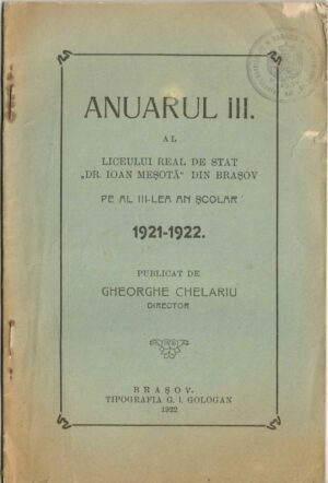Anuarul III al Liceului real de stat Dr Ioan Meșotă din Brașov pe al III-lea an școlar 1921-1922 publicat de Gheorghe Chelariu, director, 1922, Brașov