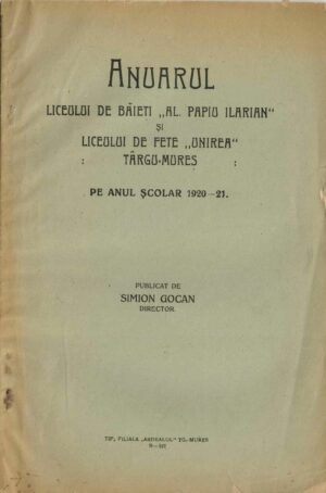 Anuarul Liceului de băieți Al Papiu Ilarian și Liceul de fete Unirea Târgu Mureș pe anul școlar 1920-21 publicat de Simion Gocan, director, Târgu Mureș, fără an