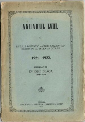 Anuarul LVIII al Liceului românesc Andrei Șaguna din Brașov pe al 78-lea an școlar 1921-1922 publicat de dr Iosif Blaga, director, 1922, Brașov