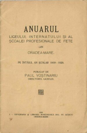 Anuarul Liceului, internatului și al școalei profesionale de fete din Oradea-Mare pe întâiul an școlar 1919-1920 publicat de Paul Voștinaru, directorul liceului, 1920, Oradea Mare