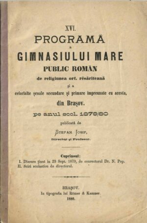 XVI programă a Gimnasiului mare public romăn de religiunea ort resăriteană din Brașovu și a celorlalte școale secundare și primare impreunate cu acesta pe anul scol 1879/80 publicată de Ștefan Iosif, director și profesor, 1880, Brașov - anuar