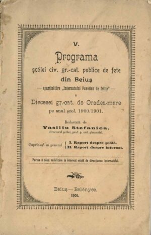V Programa șcólei civ gr-cat publice de fete din Beiuș - aparținătoare Internatului Pavelian de fetițe - a Diecesei gr-cat de Oradea-mare pe anul școl 1900/1901 redactată de Vasiliu Stefanica, directorul șcólei, 1901, Beiuș - anuar