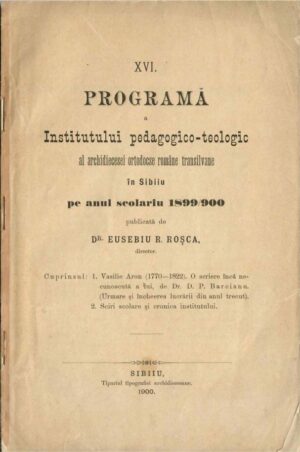 XVI Programă a Institutului pedagogico-teologic al archidiecesei ortodoxe române transilvane in Sibiiu pe anul scolariu 1899/900 publicată de dr Eusebiu R Roșca, director, 1900, Sibiu - anuar