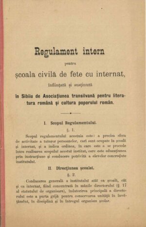 Regulament intern pentru școala civilă de fete cu internat, înființată și susținută în Sibiiu de Asociațiunea transilvană pentru literatura română și cultura poporului român, președinte Iacob Bologa, 1887